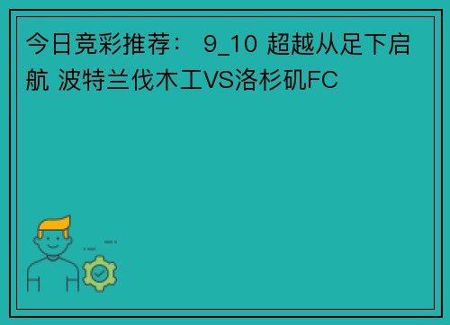 今日竞彩推荐： 9_10 超越从足下启航 波特兰伐木工VS洛杉矶FC